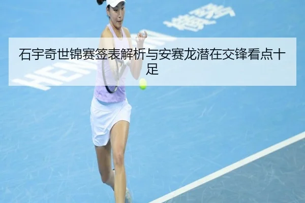 石宇奇世锦赛签表解析与安赛龙潜在交锋看点十足